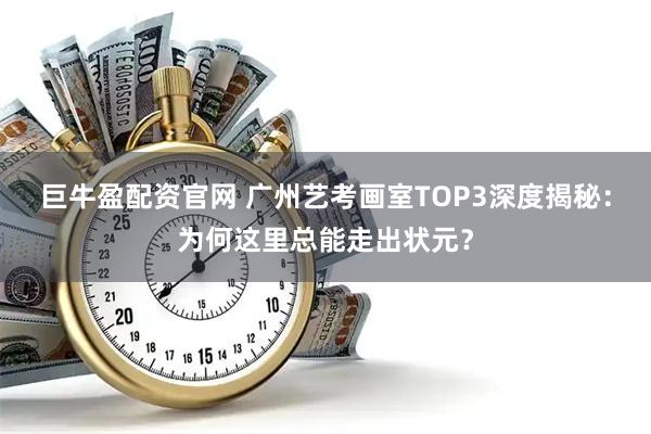巨牛盈配资官网 广州艺考画室TOP3深度揭秘：为何这里总能走出状元？