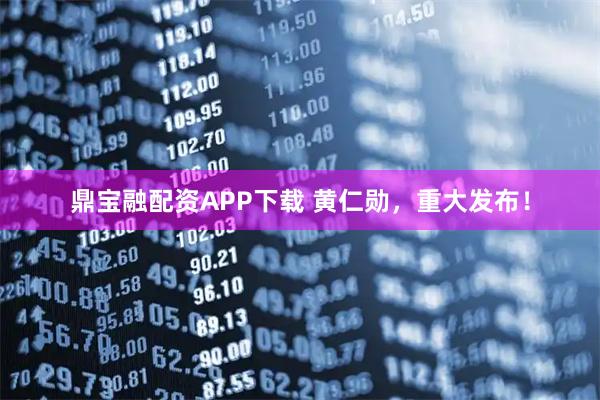 鼎宝融配资APP下载 黄仁勋,重大发布!