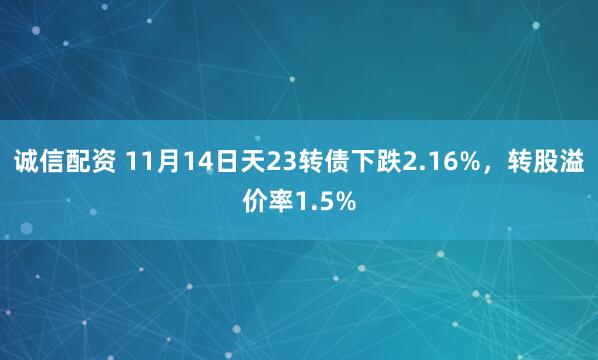 诚信配资 11月14日天23转债下跌2.16%，转股溢价率1.5%