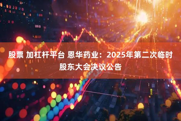 股票 加杠杆平台 恩华药业：2025年第二次临时股东大会决议公告