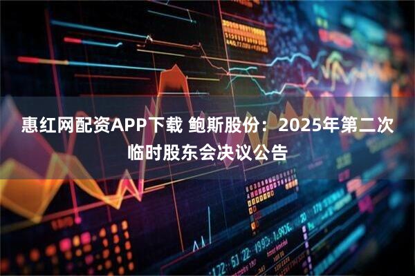 惠红网配资APP下载 鲍斯股份：2025年第二次临时股东会决议公告