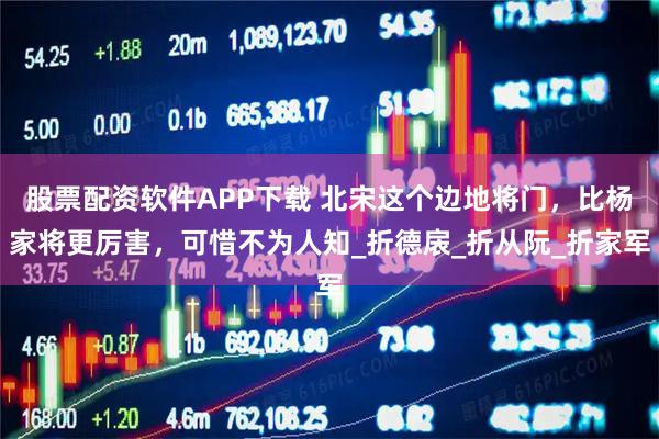 股票配资软件APP下载 北宋这个边地将门，比杨家将更厉害，可惜不为人知_折德扆_折从阮_折家军