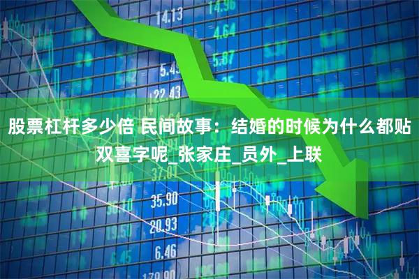 股票杠杆多少倍 民间故事：结婚的时候为什么都贴双喜字呢_张家庄_员外_上联