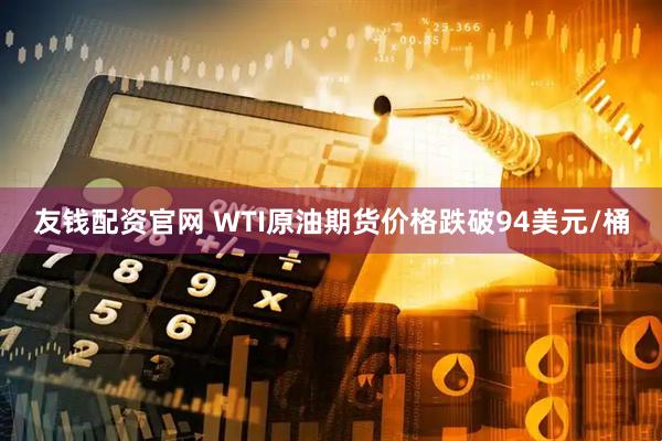 友钱配资官网 WTI原油期货价格跌破94美元/桶